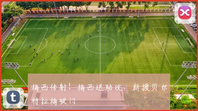 梅西传射！梅西送助攻，新援贝尔特拉梅破门