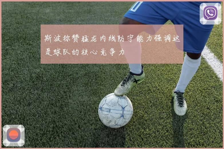 斯波称赞猛龙内线防守能力强调这是球队的核心竞争力