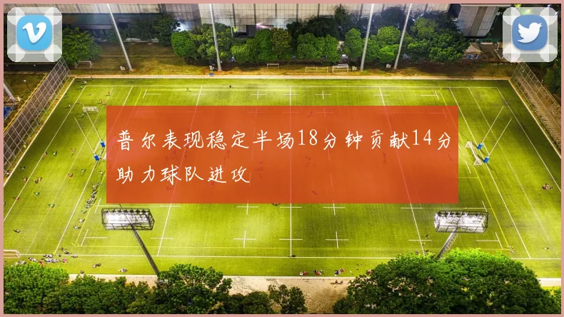 普尔表现稳定半场18分钟贡献14分助力球队进攻