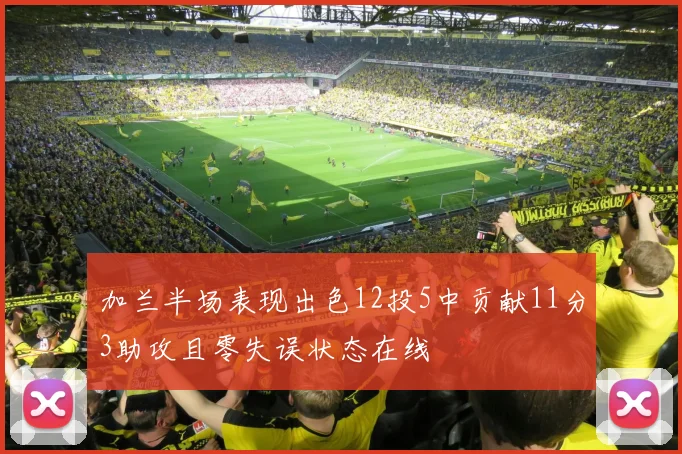 加兰半场表现出色12投5中贡献11分3助攻且零失误状态在线