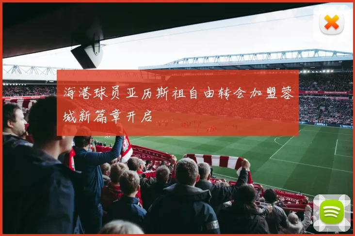 海港球员亚历斯祖自由转会加盟蓉城新篇章开启