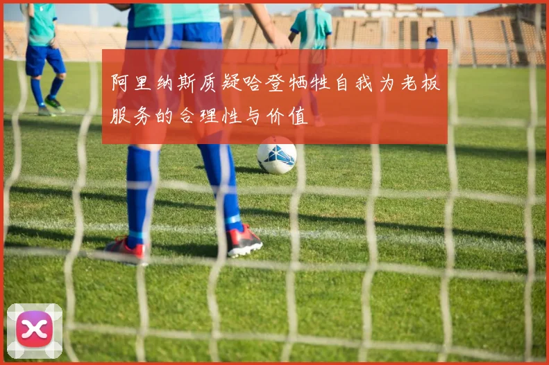 阿里纳斯质疑哈登牺牲自我为老板服务的合理性与价值
