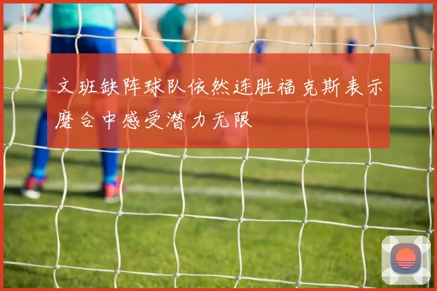 文班缺阵球队依然连胜福克斯表示磨合中感受潜力无限