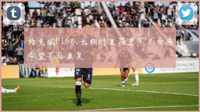约克城U16队长朗特里罹患罕见血癌希望早日康复