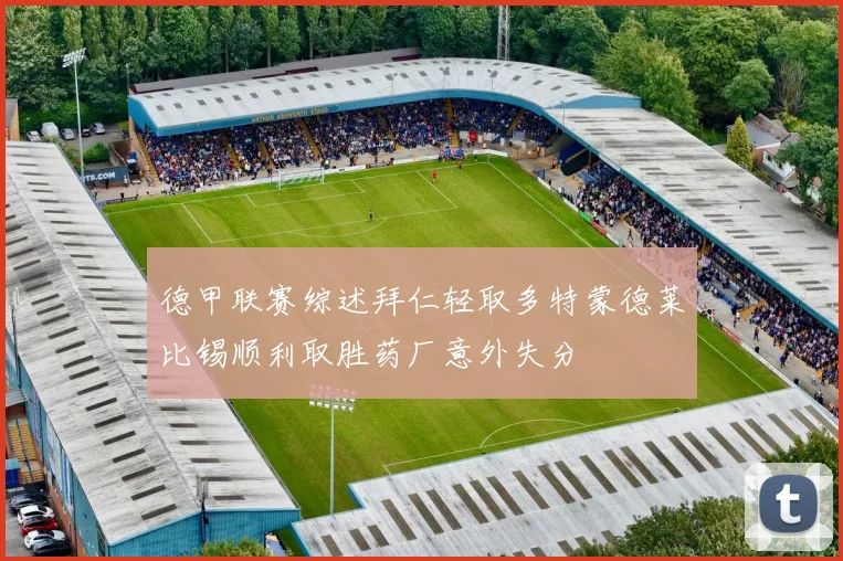 德甲联赛综述拜仁轻取多特蒙德莱比锡顺利取胜药厂意外失分