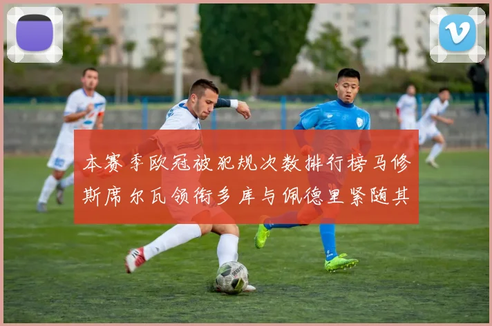 本赛季欧冠被犯规次数排行榜马修斯席尔瓦领衔多库与佩德里紧随其后