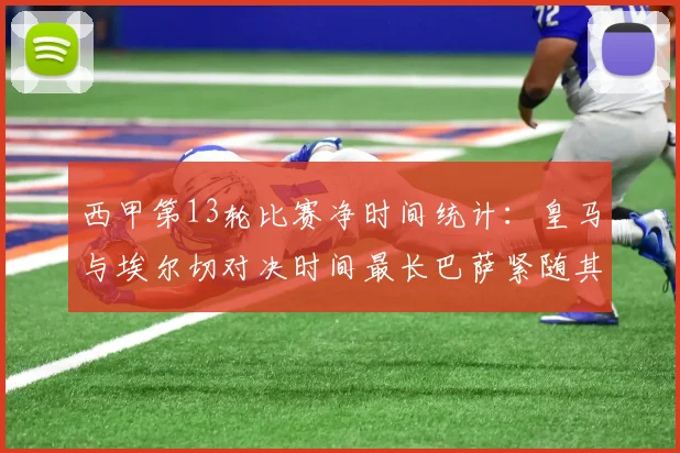 西甲第13轮比赛净时间统计：皇马与埃尔切对决时间最长巴萨紧随其后