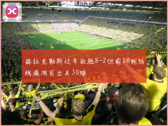 赫拉克勒斯过年狂胜8-2但前10轮防线漏洞百出丢30球