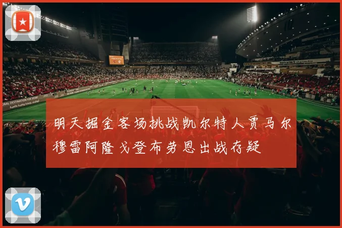明天掘金客场挑战凯尔特人贾马尔穆雷阿隆戈登布劳恩出战存疑